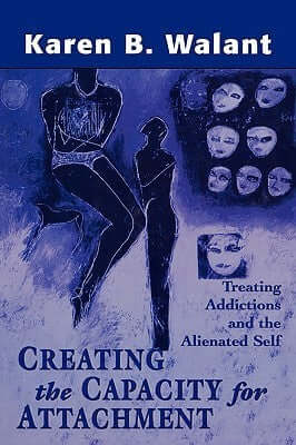 Creating the Capacity for Attachment: Treating Addictions and the Alienated Self Karen B Walant Detached, alienated people, many of them functioning with a pathologically developed false self, barely navigate life's challenges. Our cultural emphasis on au