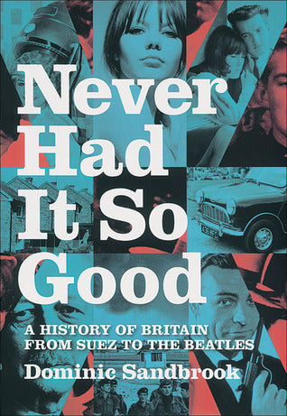 Never Had It So Good: A History of Britain from Suez to the Beatles (Dominic Sandbrook’s History of Britain #1)