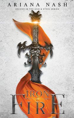 Iron and Fire (Silk and Steel #2) Ariana Nash Alliances are forged and broken, friendships shattered, and despite the odds stacked against them, two hearts collide in this explosive sequel to Silk & Steel.From his mother's cage to a human one, but Lysande