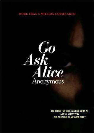 Go Ask Alice Anonymous It started when she was served a soft drink laced with LSD in a dangerous party game. Within months, she was hooked, trapped in a downward spiral that took her from her comfortable home and loving family to the mean streets of an un