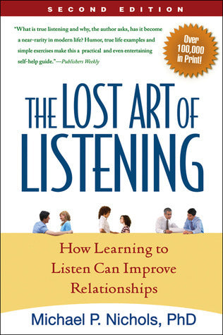 The Lost Art of Listening: How Learning to Listen Can Improve Relationships Michael P Nichols, PhD Published February 16, 2009