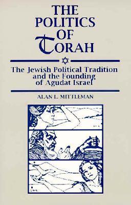 The Politics of Torah: The Jewish Political Tradition and the Founding of Agudat Israel