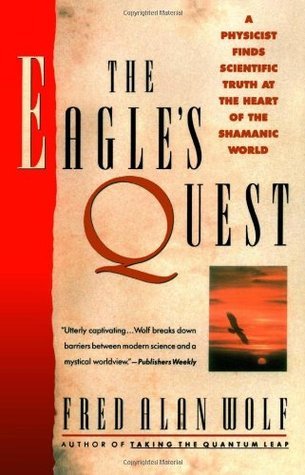 The Eagle's Quest: A Physicist Finds the Scientific Truth at the Heart of the Shamanic World
