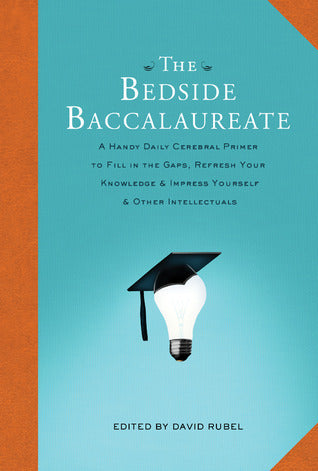 The Bedside Baccalaureate: A Handy Daily Cerebral Primer to Fill in the Gaps, Refresh Your Knowledge & Impress Yourself & Other Intellectuals
