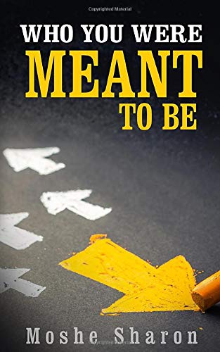 Who You Were Meant to Be: Discover Your Purpose & Dare to Follow Your Dream Moshe Sharon A life-changing book that offers a unique and easy-to-use system, enabling each and every person the ability to discover their personal purpose in life and the true m