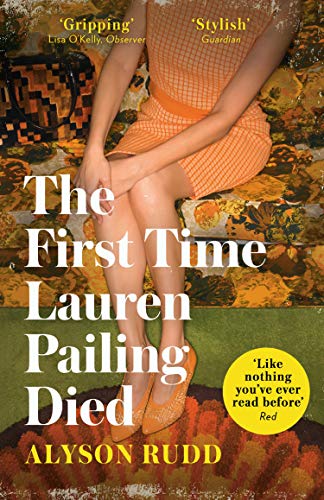 The First Time Lauren Pailing Died Alyson Rudd ‘STYLISH, ALLURING, UTTERLY GRIPPING’Observer‘LIKE NOTHING YOU HAVE EVER READ BEFORE’RedLauren Pailing is born in the sixties, and a child of the seventies. She is thirteen years old the first time she dies.L