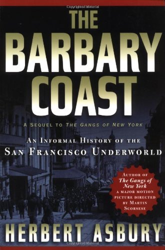 The Barbary Coast: An Informal History of the San Francisco Underworld Herbert Ashbury The history of the Barbary Coast properly begins with the gold rush to California in 1849. If the precious yellow metal hadn't been discovered . . . the development of