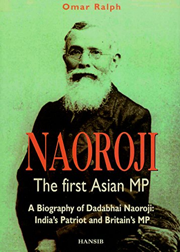 Naoroji: The First Asian MP: A Biography of Dadabhai Naoroji: India’s Patriot and Britain’s MP