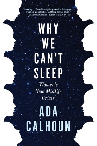 Why We Can't Sleep: Women's New Midlife Crisis Ada Calhoun When Ada Calhoun found herself in the throes of a midlife crisis, she thought that she had no right to complain. She was married with children and a good career. So why did she feel miserable? And