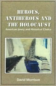 Heroes, Antiheroes and the Holocaust: American Jewry and Historical Choice David Morrison April 1, 1999 by Gefen Books