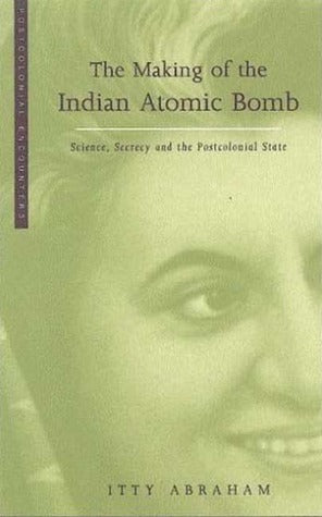 The Making of the Indian Atomic Bomb: Science, Secrecy and the Postcolonial State