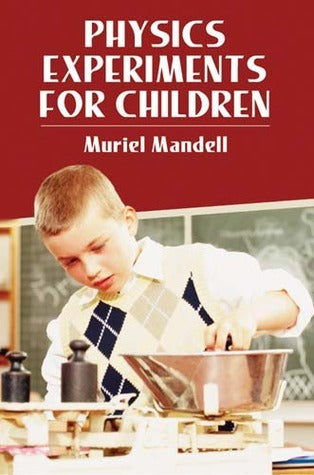 Physics Experiments for Children Muriel Mandell What better way is there to learn than by doing? This unusual book enables children to carry out more than 103 different experiments and demonstrations, carefully planned to illustrate principles of modern s