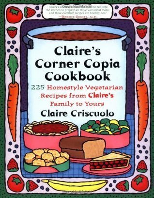 Claire's Corner Copia Cookbook: 225 Homestyle Vegetarian Recipes from Claire's Family to Yours Claire Criscuolo Presents vegetarian recipes for soups, appetizers, salads, pasta, Mexican-style dishes, main dishes, and desserts. November 1, 1994 by Plume
