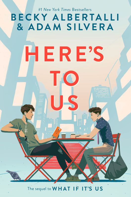 Here's to Us (What if it's Us #2) Becky Albertalli and Adam Silvera Ben has spent his first year of college working on his fantasy manuscript with his writing partner Mario, who is a great Spanish tutor, and an even better kisser. So why can’t he stop thi