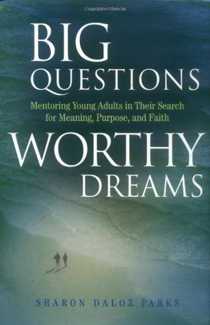 Big Questions, Worthy Dreams: Mentoring Young Adults in Their Search for Meaning, Purpose, and Faith