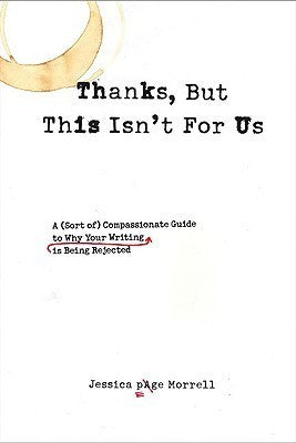 Thanks, But This Isn't for Us: The Compassionate Guide to Understanding What's Wrong with Your Writing and Leaving the Rejection Pile for Good Jessica Page Morell A fun, practical guide that reveals the essentials of good fiction and memoir writing by exp