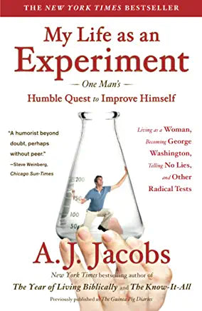 My Life as an Experiment: One Man's Humble Quest to Improve Himself AJ Jacobs A collection of A.J. Jacobs’s hilarious adventures as a human guinea pig, including “My Outsourced Life,” “The Truth About Nakedness,” and a never-before-published essay.One man