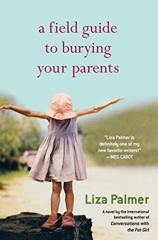 A Field Guide to Burying Your Parents Liza Palmer Grace Hawkes has not spoken to her previously tight-knit family since her mother's sudden death five years ago. Well, most of the family was tight-knit--her father walked out on them when she was 13 and sh