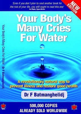 Your Body's Many Cries for Water: A Revolutionary Natural Way to Prevent Illness and Restore Good Health Dr F Batmanhhelidj Your Body's Many Cries for A Revolutionary Natural Way to Prevent Illness and Restore Good Health January 1, 2004 by The Tagman Pre