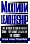 Maximum Leadership: The World's Leading CEOs Share Their Five Strategies for Success