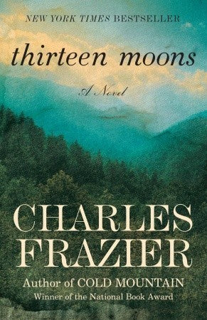 Thirteen Moons Charles Frazier This magnificent novel by one of America’s finest writers is the epic of one man’s remarkable journey, set in nineteenth-century America against the background of a vanishing people and a rich way of life.At the age of twelv