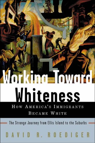 Working Toward Whiteness: How America's Immigrants Became White- The Strange Journey from Ellis Island to the Suburbs