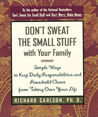 Don't Sweat the Small Stuff with Your Family: Simple Ways to Keep Daily Responsibilities and Household Chaos from Taking Over Your Life