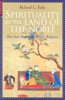 Spirituality in the Land of the Noble: How Iran Shaped the World's Religions
