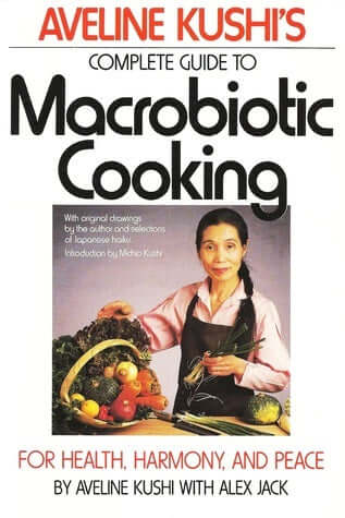 Aveline Kushi's Complete Guide to Macrobiotic Cooking: For Health, Harmony, and Peace Aveline Kushi with Alex Jack "Food is the chief of all things, the universal medicine. . . . Food transmutes directly into body, mind, and spirit . . . creates our day-t