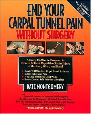 End Your Carpal Tunnel Pain Without Surgery: A Daily Program to Prevent and Treat Carpal Tunnel Syndrome Kate Montgomery Presents a method, using stretches and exercises, to treat and prevent carpal tunnel syndrome. January 1, 1998 by Rutledge Hill Pr
