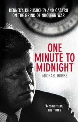 One Minute to Midnight - Kennedy, Khrushchev and Castro on the Brink of Nuclear War (Cold War Trilogy #2)