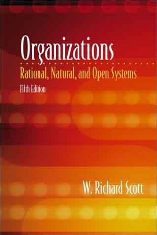 Organizations: Rational, Natural, and Open Systems W Richard Scott For Introduction to Organization courses, and courses in Organization Theory, Sociology of Organizations, Complex Organizations, Formal Organizations, Organizations and Environment, and Ma