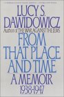 From That Place and Time: A Memoir, 1938-1947 Lucy S Dawidowicz In this powerful and unusual memoir, Lucy S. Dawidowicz tells of her life during the tragic years of 1937-1948, bearing witness to the ruthless destruction of European Yiddish culture during