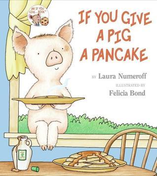 If You Give a Pig a Pancake (If You Give a Pig.. #3) Laura Numeroff "If you give a pig a pancake, she'll want some syrup to go with it..."If you give a pig a pancake, she'll want some syrup to go with it. You'll give her some of your favorite maple syrup,