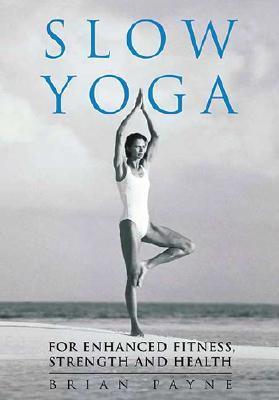 Slow Yoga: For Enhanced Fitness, Strength And Health