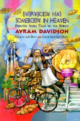 Everybody Has Somebody in Heaven: Essential Jewish Tales of the Spirit Avram Davidson This collection of Avram Davidson's complete Jewish stories dates from the author's experiences during World War II to his untimely death in 1993. It includes gems like: