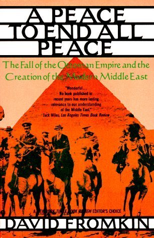A Peace To End All Peace: The Fall of the Ottoman Empire and the Creation the Modern Middle East