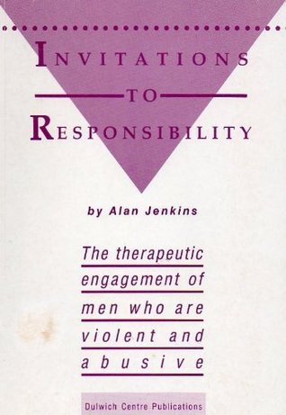 Invitations to Responsibility: The Therapeutic Engagement of Men who are Violent and Abusive Alan Jenkins This influential and compassionate book explores ways of working with adult men and young men who are violent and abusive. It gives practical example