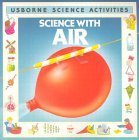Science with Air Helen Edom Usborne Science Activities -- Basic scientific principles are explained with the aid of fun experiments and activities -- All experiments use everyday household equipment -- Simple text and illustrations enable children to use