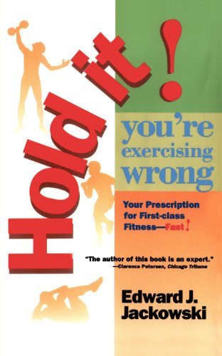 Hold It! You're Exercising Wrong: Your Prescription for First-Class Fitness Fast! Edward J Jackowski Hold It! You should know that:—Walking is not one of the best exercises and will never get you fit.—For certain body types, stair climbers will not trim y