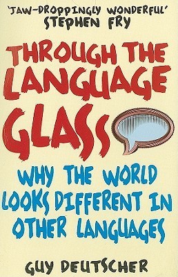 Through the Language Glass: Why the World Looks Different in Other Languages Guy Deutscher "Guy Deutscher is that rare beast, an academic who talks good sense about linguistics... he argues in a playful and provocative way, that our mother tongue does ind