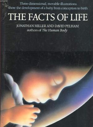 The Facts of Life: A Three Dimensional Study Jonathan Miller and David Pelham An easy to understand, pop up book for teaching the facts of life for children. October 1, 1984 by Viking Adult OS