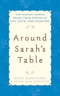 Around Sarah's Table: Ten Hasidic Women Share Their Stories of Life, Faith, and Tradition Rivka Zekutinsky and Yaffa Leba Gottlieb An insider's view of Hasidic Judaism visits with a group of ultra-Orthodox Brooklyn women who gather each Tuesday to discuss