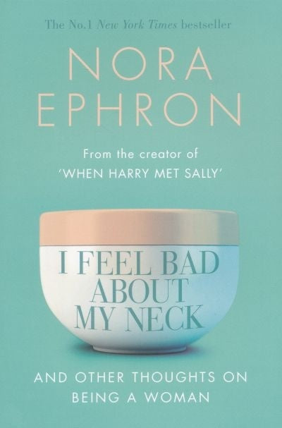 I Feel Bad About My Neck: And Other Thoughts On Being a Woman Nora Ephron A collection of wit and wisdom from Nora Ephron. The perfect Christmas gift for all the important women in your life – it will have you laughing into the New Year . . .* Never marry