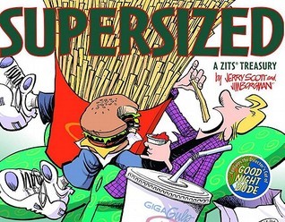 Supersized (Zits Treasure #3) Jerry Scott and Jim Borgman Fifteen-year-old Jeremy Duncan is bored with school. His mom talks his ear off. His dad's jokes are lame on a world-class level. But while Jeremy may believe much of his life is a big yawn, parent