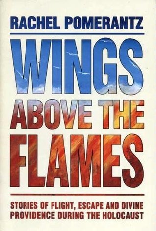 Wings Above the Flames: Stories of Flight, Escape & Divine Providence During the Holocaust Rachel Pomerantz Personal narratives from Jewish families of their flight and escape routes during World War II. Germany, Belgium, France, Switzerland, Poland, Denm