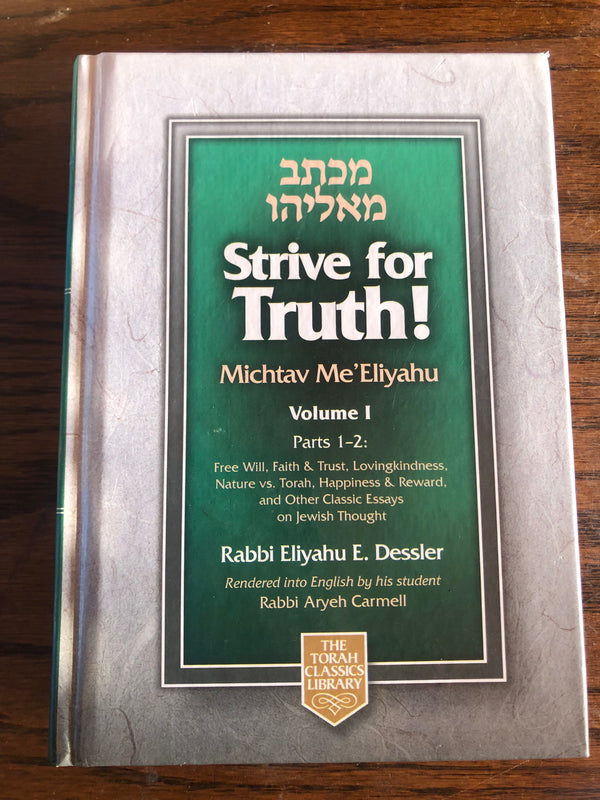 Strive for Truth! Michtav Me'Eliyahu: Volume 1: Parts 1-2 Rabbi Eliyahu E Dessler Strive for Truth! Michtav Me'Eliyahu: Volume 1: Parts 1-2 Free Will, Faith and Trust, Lovingkindness, Nature vs. Torah, Happiness and Reward, and other Classic Essays on Jew