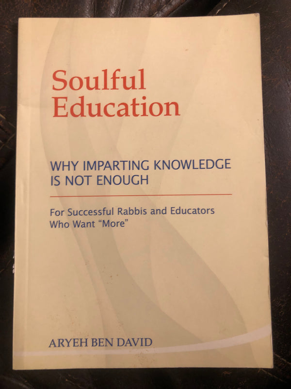 Soulful Education: Why Imparting Knowledge is Not Enough: For Successful Rabbis and Educators Who Want "More"