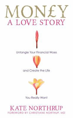Money, a Love Story: Untangle Your Financial Woes and Create the Life You Really Want