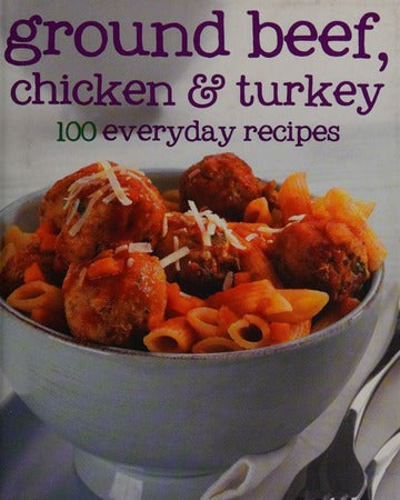 Ground Beef, Chicken and Turkey: 100 Everyday Recipes